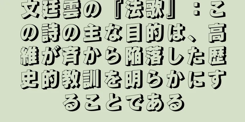 文廷雲の『法歌』：この詩の主な目的は、高維が斉から陥落した歴史的教訓を明らかにすることである