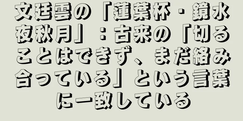 文廷雲の「蓮葉杯・鏡水夜秋月」：古来の「切ることはできず、まだ絡み合っている」という言葉に一致している