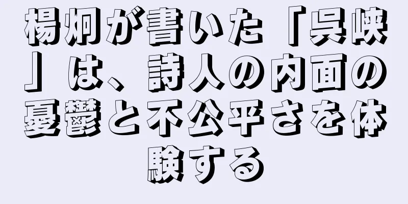 楊炯が書いた「呉峡」は、詩人の内面の憂鬱と不公平さを体験する