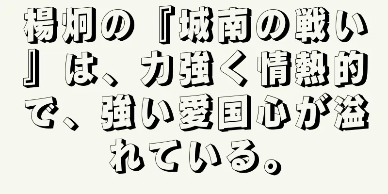 楊炯の『城南の戦い』は、力強く情熱的で、強い愛国心が溢れている。