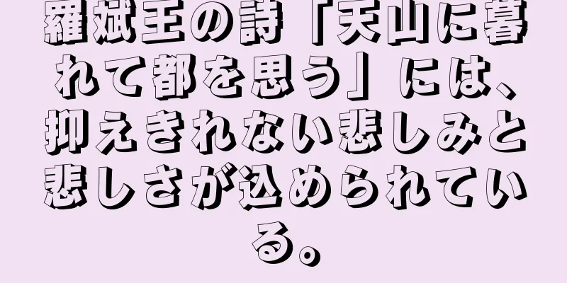羅斌王の詩「天山に暮れて都を思う」には、抑えきれない悲しみと悲しさが込められている。