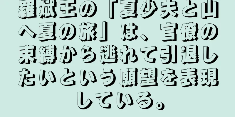 羅斌王の「夏少夫と山へ夏の旅」は、官僚の束縛から逃れて引退したいという願望を表現している。