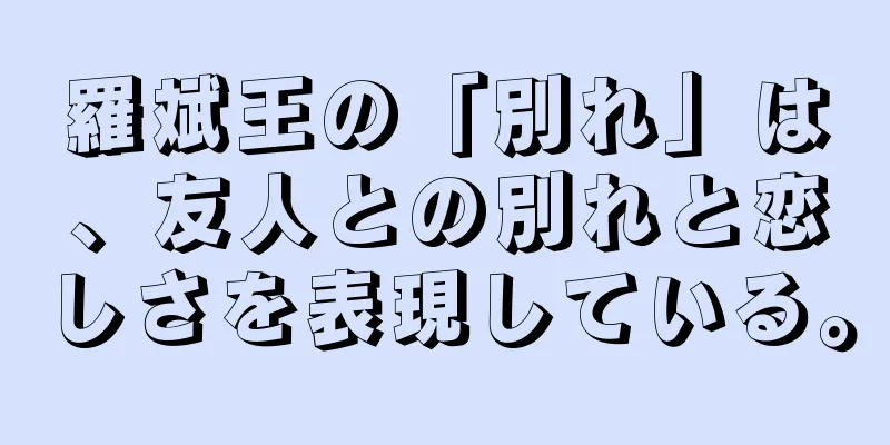 羅斌王の「別れ」は、友人との別れと恋しさを表現している。