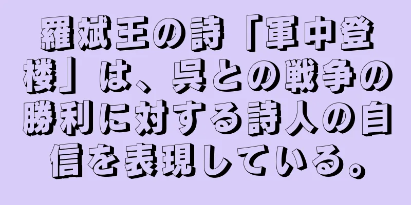 羅斌王の詩「軍中登楼」は、呉との戦争の勝利に対する詩人の自信を表現している。