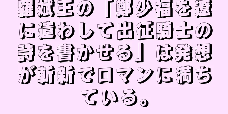 羅斌王の「鄭少福を遼に遣わして出征騎士の詩を書かせる」は発想が斬新でロマンに満ちている。