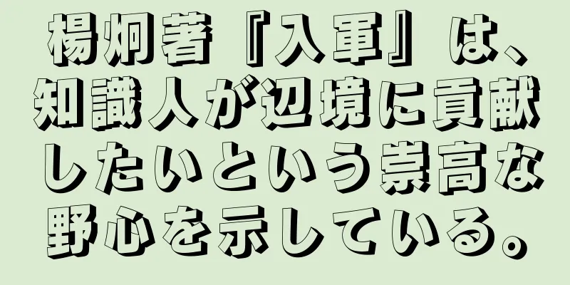 楊炯著『入軍』は、知識人が辺境に貢献したいという崇高な野心を示している。