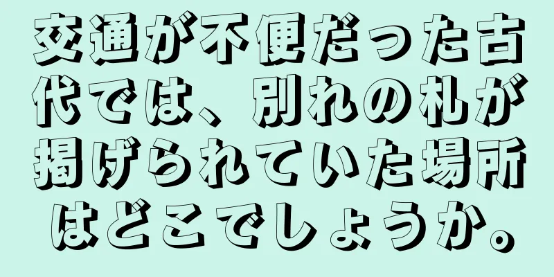 交通が不便だった古代では、別れの札が掲げられていた場所はどこでしょうか。