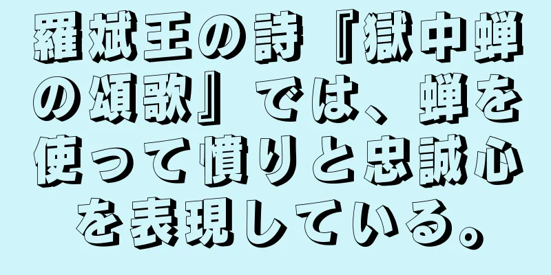 羅斌王の詩『獄中蝉の頌歌』では、蝉を使って憤りと忠誠心を表現している。
