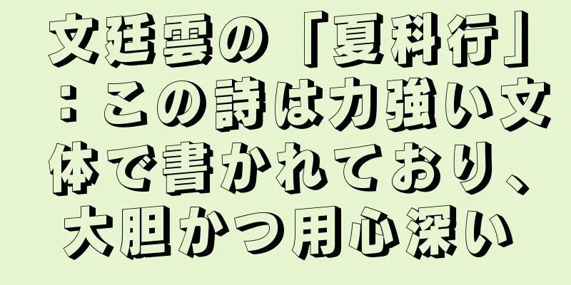 文廷雲の「夏科行」：この詩は力強い文体で書かれており、大胆かつ用心深い