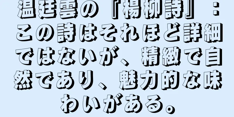 温廷雲の『楊柳詩』：この詩はそれほど詳細ではないが、精緻で自然であり、魅力的な味わいがある。