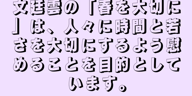 文廷雲の「春を大切に」は、人々に時間と若さを大切にするよう慰めることを目的としています。