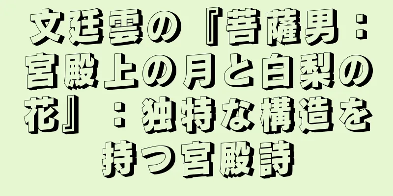 文廷雲の『菩薩男：宮殿上の月と白梨の花』：独特な構造を持つ宮殿詩