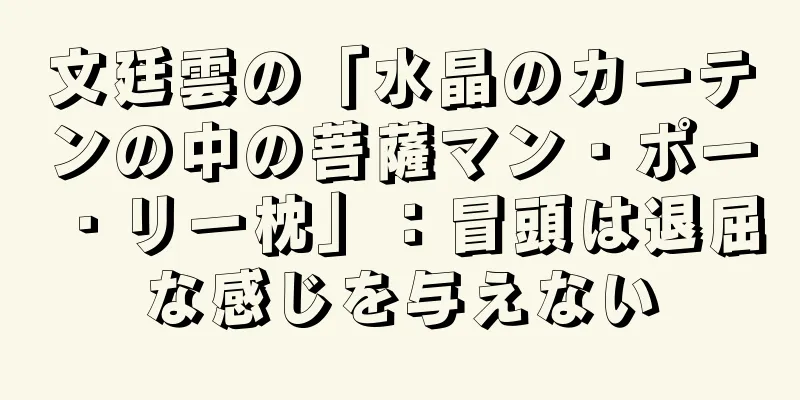 文廷雲の「水晶のカーテンの中の菩薩マン・ポー・リー枕」：冒頭は退屈な感じを与えない