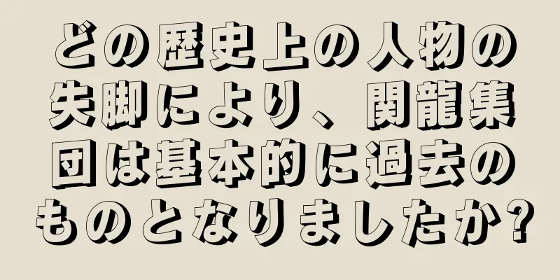 どの歴史上の人物の失脚により、関龍集団は基本的に過去のものとなりましたか?