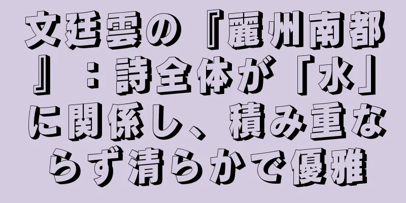 文廷雲の『麗州南都』：詩全体が「水」に関係し、積み重ならず清らかで優雅