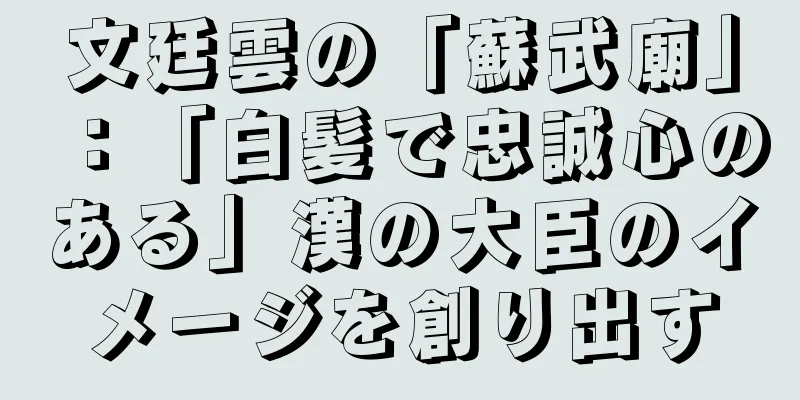 文廷雲の「蘇武廟」：「白髪で忠誠心のある」漢の大臣のイメージを創り出す