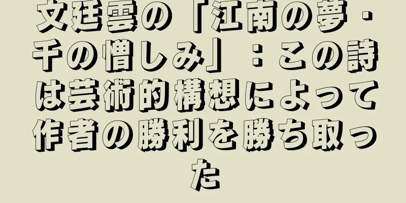 文廷雲の「江南の夢・千の憎しみ」：この詩は芸術的構想によって作者の勝利を勝ち取った