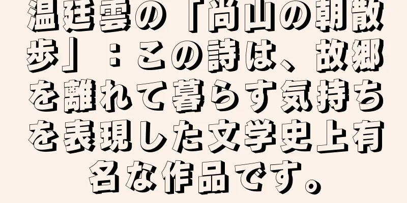 温廷雲の「尚山の朝散歩」：この詩は、故郷を離れて暮らす気持ちを表現した文学史上有名な作品です。