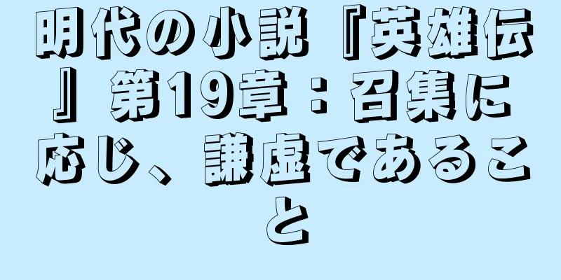明代の小説『英雄伝』第19章：召集に応じ、謙虚であること