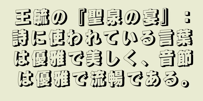 王毓の『聖泉の宴』：詩に使われている言葉は優雅で美しく、音節は優雅で流暢である。