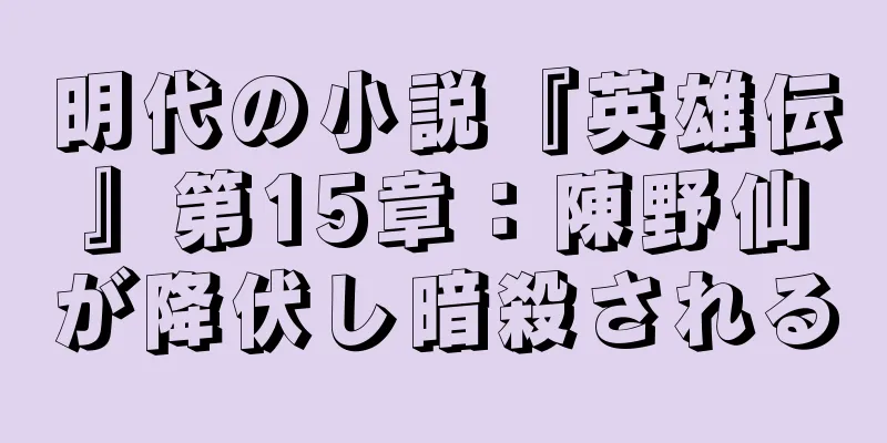 明代の小説『英雄伝』第15章：陳野仙が降伏し暗殺される