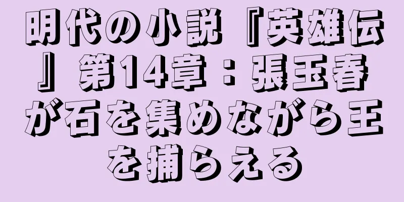 明代の小説『英雄伝』第14章：張玉春が石を集めながら王を捕らえる