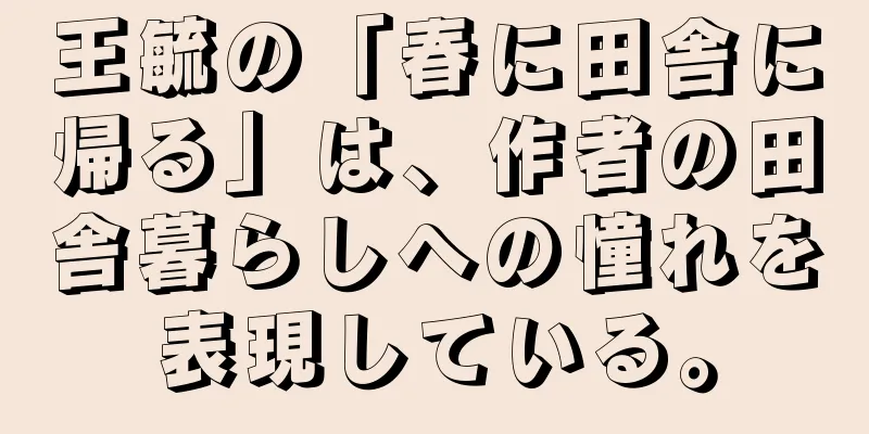 王毓の「春に田舎に帰る」は、作者の田舎暮らしへの憧れを表現している。
