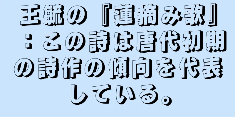 王毓の『蓮摘み歌』：この詩は唐代初期の詩作の傾向を代表している。