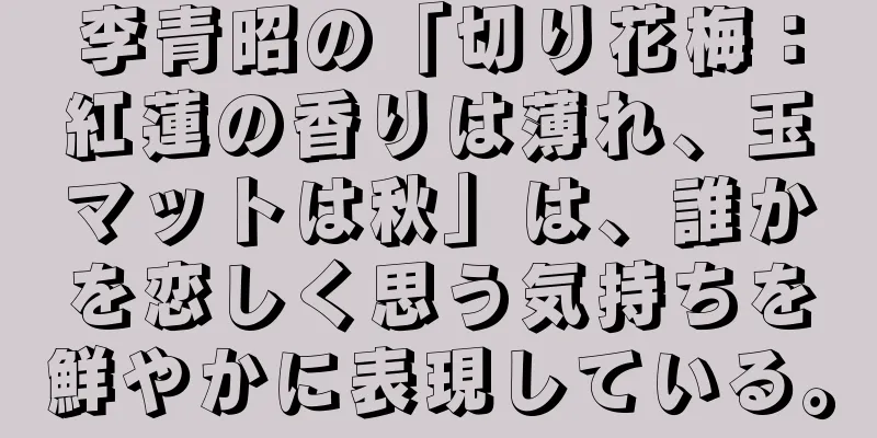 李青昭の「切り花梅：紅蓮の香りは薄れ、玉マットは秋」は、誰かを恋しく思う気持ちを鮮やかに表現している。