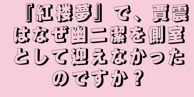 『紅楼夢』で、賈震はなぜ幽二潔を側室として迎えなかったのですか？