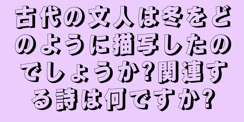 古代の文人は冬をどのように描写したのでしょうか?関連する詩は何ですか?