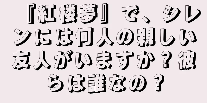 『紅楼夢』で、シレンには何人の親しい友人がいますか？彼らは誰なの？