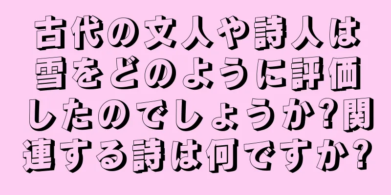 古代の文人や詩人は雪をどのように評価したのでしょうか?関連する詩は何ですか?