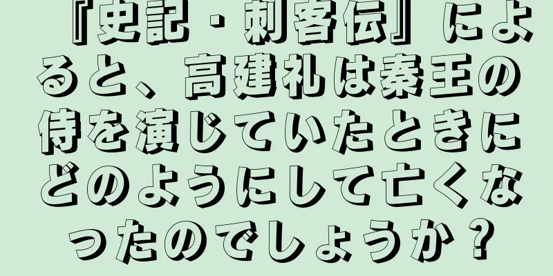 『史記・刺客伝』によると、高建礼は秦王の侍を演じていたときにどのようにして亡くなったのでしょうか？
