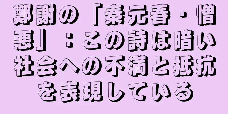 鄭謝の「秦元春・憎悪」：この詩は暗い社会への不満と抵抗を表現している