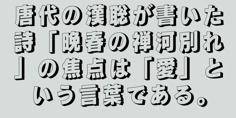 唐代の漢聡が書いた詩「晩春の禅河別れ」の焦点は「愛」という言葉である。