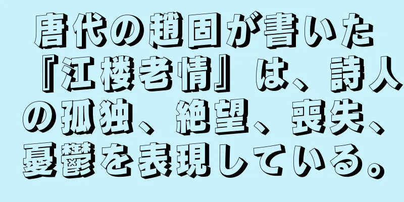 唐代の趙固が書いた『江楼老情』は、詩人の孤独、絶望、喪失、憂鬱を表現している。