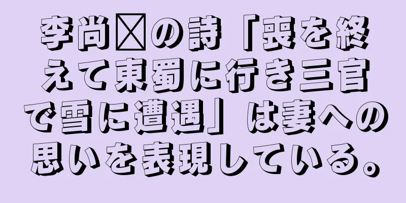 李尚雯の詩「喪を終えて東蜀に行き三官で雪に遭遇」は妻への思いを表現している。