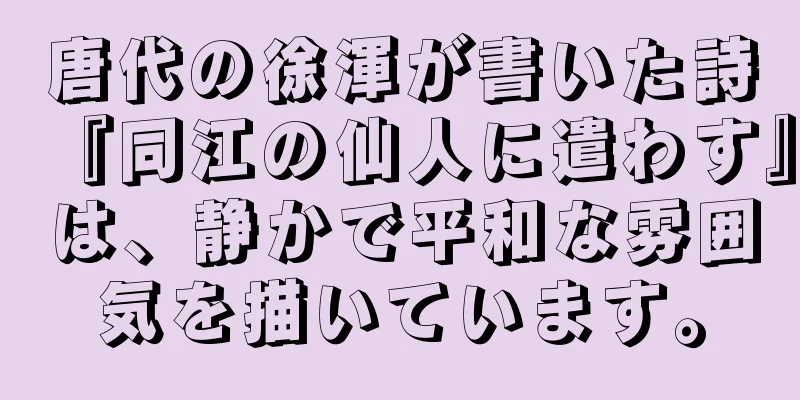 唐代の徐渾が書いた詩『同江の仙人に遣わす』は、静かで平和な雰囲気を描いています。