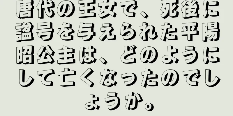 唐代の王女で、死後に諡号を与えられた平陽昭公主は、どのようにして亡くなったのでしょうか。