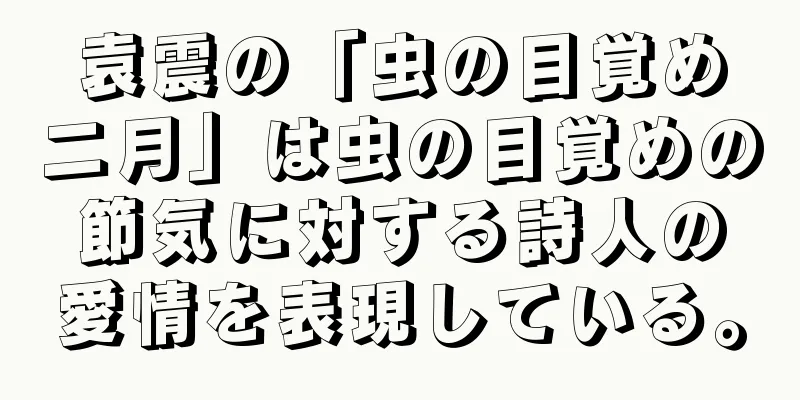 袁震の「虫の目覚め二月」は虫の目覚めの節気に対する詩人の愛情を表現している。