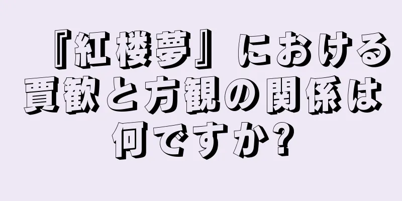 『紅楼夢』における賈歓と方観の関係は何ですか?