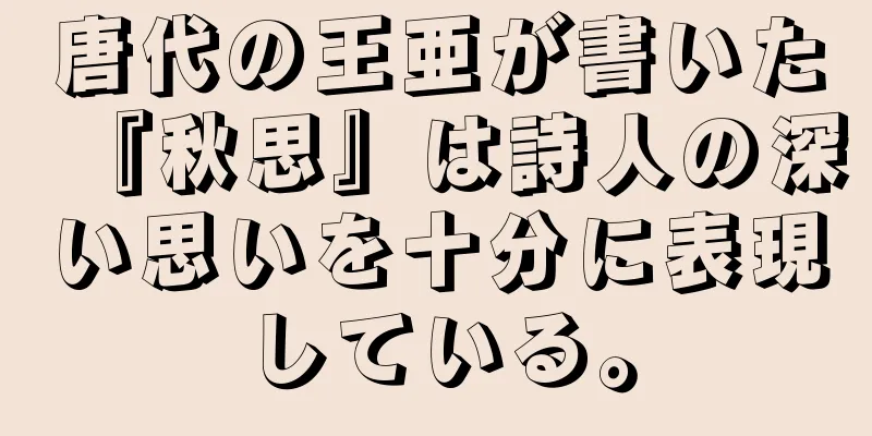 唐代の王亜が書いた『秋思』は詩人の深い思いを十分に表現している。
