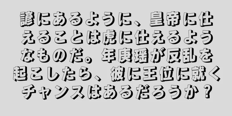 諺にあるように、皇帝に仕えることは虎に仕えるようなものだ。年庚瑶が反乱を起こしたら、彼に王位に就くチャンスはあるだろうか？