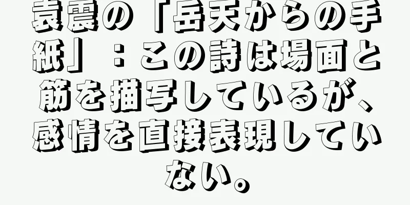 袁震の「岳天からの手紙」：この詩は場面と筋を描写しているが、感情を直接表現していない。
