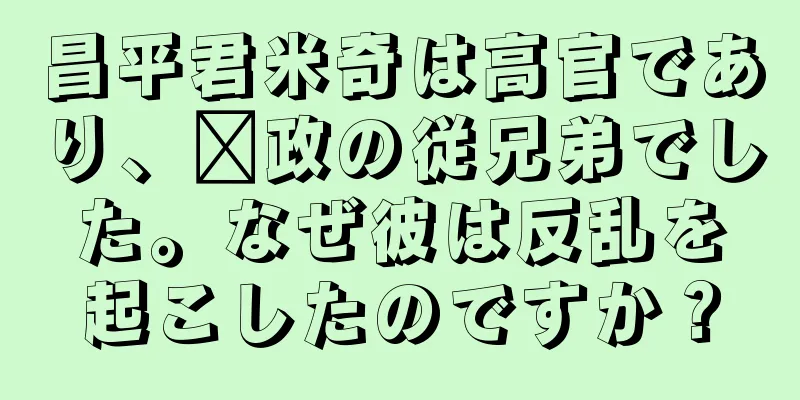昌平君米奇は高官であり、嬴政の従兄弟でした。なぜ彼は反乱を起こしたのですか？