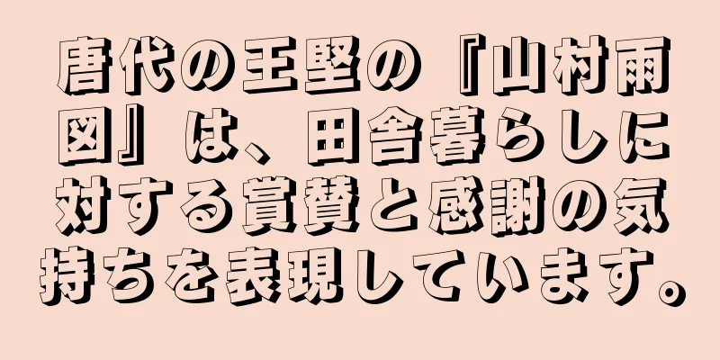 唐代の王堅の『山村雨図』は、田舎暮らしに対する賞賛と感謝の気持ちを表現しています。