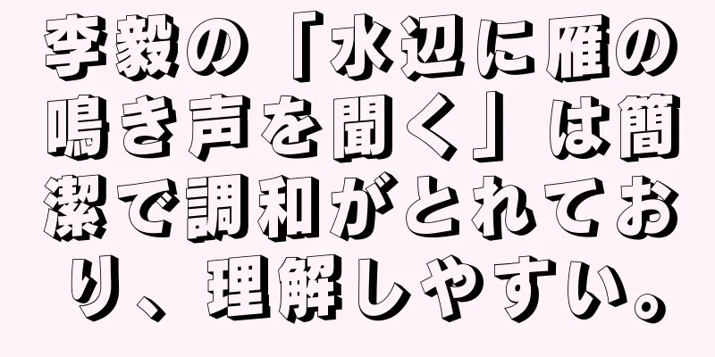 李毅の「水辺に雁の鳴き声を聞く」は簡潔で調和がとれており、理解しやすい。