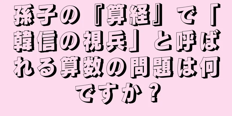孫子の『算経』で「韓信の視兵」と呼ばれる算数の問題は何ですか？