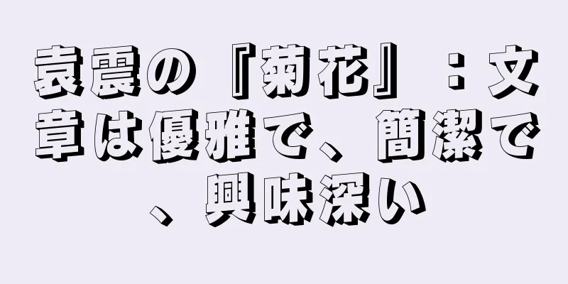 袁震の『菊花』：文章は優雅で、簡潔で、興味深い